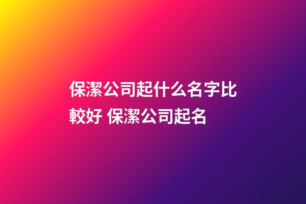 保潔公司起什么名字比較好 保潔公司起名-第1張-公司起名-玄機派